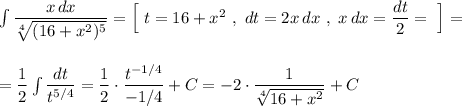 \int \dfrac{x\, dx}{\sqrt[4]{(16+x^2)^5}}=\Big[\ t=16+x^2\ ,\ dt=2x\, dx\ ,\ x\, dx=\dfrac{dt}{2}=\ \Big]=\\\\\\=\dfrac{1}{2}\int \dfrac{dt}{t^{5/4}}=\dfrac{1}{2}\cdot \dfrac{t^{-1/4}}{-1/4}+C=-2\cdot \dfrac{1}{\sqrt[4]{16+x^2}}+C