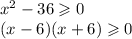 {x}^{2} - 36 \geqslant 0 \\ (x - 6)(x + 6) \geqslant 0