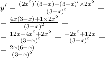 y '= \frac{(2 {x}^{2} )'(3 - x) - (3 - x)' \times 2 {x}^{2} }{ {(3 - x)}^{2} } = \\ = \frac{4x( 3 - x) + 1 \times 2 {x}^{2} }{ {(3 - x)}^{2} } = \\ = \frac{12x - 4 {x}^{2} + 2 {x}^{2} }{ {(3 - x)}^{2} } = \frac{ - 2 {x}^{2} + 12x}{ {(3 - x)}^{2} } = \\ = \frac{2x(6 - x)}{ {(3 - x)}^{2} }