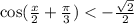 \cos( \frac{x}{2} + \frac{\pi}{3} ) < - \frac{ \sqrt{2} }{2} \\