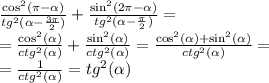 \frac{ { \cos}^{2} (\pi - \alpha )}{ {tg}^{2} ( \alpha - \frac{3\pi}{2} )} + \frac{ { \sin}^{2}(2\pi - \alpha ) }{ {tg}^{2} ( \alpha - \frac{\pi}{2}) } = \\ = \frac{ { \cos}^{2} ( \alpha )}{ {ctg}^{2} ( \alpha )} + \frac{ { \sin }^{2}( \alpha )}{ {ctg}^{2} ( \alpha )} = \frac{ { \cos}^{2}( \alpha ) + { \sin }^{2} ( \alpha )}{ {ctg}^{2}( \alpha ) } = \\ = \frac{1}{ {ctg}^{2} ( \alpha )} = {tg}^{2} ( \alpha )