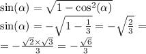 \sin( \alpha ) = \sqrt{1 - { \cos}^{2} (\alpha ) } \\ \sin( \alpha ) = - \sqrt{1 - \frac{1}{3} } = - \sqrt{ \frac{2}{3} } = \\ = - \frac{ \sqrt{2} \times \sqrt{3} }{3} = - \frac{ \sqrt{6} }{3}