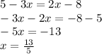 5 - 3x = 2x - 8 \\ - 3x - 2x = - 8 - 5 \\ - 5x = - 13 \\ x = \frac{13}{5}