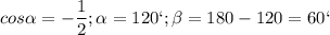 \displaystyle cos\alpha = -\frac{1}{2}; \alpha =120`; \beta =180-120=60`