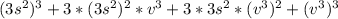 (3s^{2} )^{3} + 3 * (3s^{2})^{2} * v^{3} + 3 * 3s^{2} * (v^{3})^{2} + (v^{3})^{3}