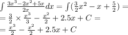 \int\limits \frac{3 {x}^{3} - 2 {x}^{2} + 5x }{2x} dx = \int\limits ( \frac{3}{2} {x}^{2} - x + \frac{5}{2} ) = \\ = \frac{3}{2} \times \frac{ {x}^{3} }{3} - \frac{ {x}^{2} }{2} + 2.5x + C = \\ = \frac{ {x}^{3} }{2} - \frac{ {x}^{2} }{2} + 2.5x + C