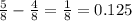 \frac{5}{8} - \frac{4}{8} = \frac{1}{8} = 0.125