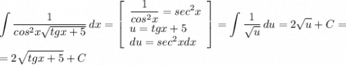 \displaystyle \int {\frac{1}{cos^2x\sqrt{tgx+5} } } \, dx = \left[\begin{array}{ccc}\displaystyle \frac{1}{cos^2x} =sec^2x\\u=tgx+5 \hfill \\du=sec^2xdx \hfill\end{array}\right] =\int {\frac{1}{\sqrt{u} } } \, du =2\sqrt{u} +C=\\=2\sqrt{tgx+5} +C