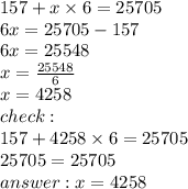 157 + x \times 6 = 25705 \\ 6x = 25705 - 157 \\ 6x = 25548 \\ x = \frac{25548}{6} \\ x = 4258 \\ check : \\ 157 + 4258 \times 6 = 25705 \\ 25705 = 25705 \\ answer: x = 4258