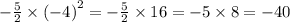 - \frac{5}{2} \times {( - 4)}^{2} = - \frac{5}{2} \times 16 = - 5 \times 8 = - 40 \\