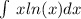 \int\limits \: x ln(x) dx