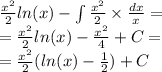 \frac{ {x}^{2} }{2} ln(x) - \int\limits \frac{ {x}^{2} }{2} \times \frac{dx}{x} = \\ = \frac{ {x}^{2} }{2} ln(x) - \frac{ {x}^{2} }{4} + C= \\ = \frac{ {x}^{2} }{2} ( ln(x) - \frac{1}{2} ) + C