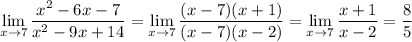 \displaystyle \lim_{x \to 7} \frac{x^2- 6x-7}{x^2-9x+ 14}= \lim_{x \to 7} \frac{(x-7)(x+1)}{(x-7)(x-2)} = \lim_{x \to 7} \frac{x+1}{x-2 } = \frac{8}{5}