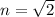 n=\sqrt{2} }