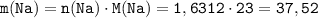 \tt m(Na) = n(Na) \cdot M(Na) = 1,6312 \cdot 23 = 37,52