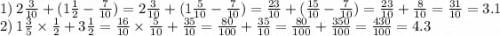 1) \: 2 \frac{3}{10} + (1 \frac{1}{2} - \frac{7}{10} ) = 2 \frac{3}{10} + (1 \frac{5}{10} - \frac{7}{10} ) = \frac{23}{10} + ( \frac{15}{10} - \frac{7}{10} ) = \frac{23}{10} + \frac{8}{10} = \frac{31}{10} = 3.1 \\ 2) \: 1 \frac{3}{5} \times \frac{1}{2} + 3 \frac{1}{2} = \frac{16}{10} \times \frac{5}{10} + \frac{35}{10} = \frac{80}{100} + \frac{35}{10} = \frac{80}{100} + \frac{350}{100} = \frac{430}{100} = 4.3