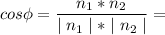 \displaystyle cos \phi = \frac{n_1*n_2}{\mid n_1 \mid*\mid n_2 \mid} =