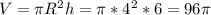 V=\pi R^2h=\pi *4^2*6=96\pi