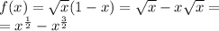 f(x) = \sqrt{x} (1 - x) = \sqrt{x} - x \sqrt{x} = \\ = {x}^{ \frac{1}{2} } - {x}^{ \frac{3}{2} }