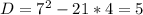 D=7^2-21*4=5