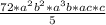 \frac{72*a^{2} b^{2}*a^{3} b*ac*c}{5}