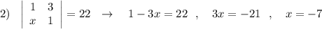 2)\ \ \left|\begin{array}{ccc}1&3\\x&1\end{array}\right|=22\ \ \to \ \ \ 1-3x=22\ \ ,\ \ \ 3x=-21\ \ ,\ \ \ x=-7