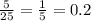 \frac{5}{25} = \frac{1}{5 } = 0.2