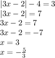 |3x - 2| - 4 = 3 \\ |3x - 2| = 7 \\ 3x - 2 = 7 \\ 3x - 2 = - 7 \\ x = 3 \\ x = - \frac{5}{3}