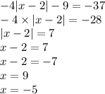 - 4 |x - 2| - 9 = - 37 \\ - 4 \times |x - 2| = - 28 \\ |x - 2| = 7 \\ x - 2 = 7 \\ x - 2 = - 7 \\ x = 9 \\ x = - 5