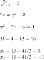 \frac{2x}{x^{2}-3 } =1\\ \\2x=x^{2} -3\\\\x^{2} -2x-3=0\\\\D=4+12=16\\\\x_{1} =(2+4)/2=3 \\x_{2} = (2-4)/2=-1