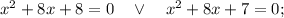 x^{2}+8x+8=0 \quad \vee \quad x^{2}+8x+7=0;