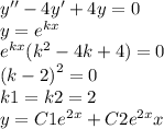 y'' - 4y' + 4y = 0 \\ y = {e}^{kx} \\ {e}^{kx} ( {k}^{2} - 4 k + 4) = 0 \\ {(k - 2)}^{2} = 0 \\ k1 = k2 = 2 \\ y = C1 {e}^{2x} + C2 {e}^{2x} x