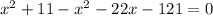 x^{2} +11-x^{2} -22x-121=0