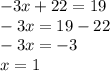 - 3x + 22 = 19 \\ - 3x = 19 - 22 \\ - 3x = - 3 \\ x = 1