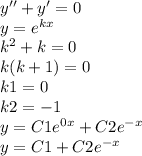 y ''+ y' = 0 \\ y = {e}^{kx} \\ {k}^{2} + k = 0 \\ k(k + 1) = 0 \\ k1 = 0 \\ k2 = - 1 \\ y = C1 {e}^{0x} + C2 {e}^{ - x} \\ y = C1 + C2 {e}^{ - x}