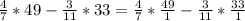 \frac{4}{7} * 49 - \frac{3}{11} * 33 = \frac{4}{7} * \frac{49}{1} - \frac{3}{11} * \frac{33}{1}