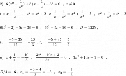 2)\ \ 6\, (x^2+\dfrac{1}{x^2})+5\, (x+\dfrac{1}{x})-38=0\ \ ,\ x\ne 0\\\\t=x+\dfrac{1}{x}\ \ \to \ \ t^2=x^2+2\cdot x\cdot \dfrac{1}{x}+\dfrac{1}{x^2}=x^2+\dfrac{1}{x^2}+2\ \ ,\ \ x^2+\dfrac{1}{x^2}=t^2-2\\\\\\6(t^2-2)+5t-38=0\ \ ,\ \ 6t^2+5t-50=0\ \ ,\ \ D=1225\ ,\\\\\\t_1=\dfrac{-5-35}{12}=-\dfrac{10}{3}\ ,\ t_2=\dfrac{-5+35}{12}=\dfrac{5}{2}\\\\\\a)\ \ x+\dfrac{1}{x}=-\dfrac{10}{3}\ \ ,\ \ \dfrac{3x^2+10x+3}{3x}=0\ \ ,\ \ 3x^2+10x+3=0\ \ ,\\\\\\D/4=16\ ,\ x_1=\dfrac{-5-4}{3}=-3\ \ ,\ \ x_2=-\dfrac{1}{3}