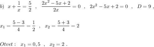 b)\ \ x+\dfrac{1}{x}=\dfrac{5}{2}\ \ ,\ \ \dfrac{2x^2-5x+2}{2x}=0\ \ ,\ \ 2x^2-5x+2=0\ \ ,\ \ D=9\ ,\\\\\\x_1=\dfrac{5-3}{4}=\dfrac{1}{2}\ \ ,\ \ x_2=\dfrac{5+3}{4}=2\\\\\\Otvet:\ \ x_1=0,5\ \ ,\ \ x_2=2\ .