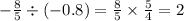 - \frac{8}{5} \div ( - 0.8) = \frac{8}{5} \times \frac{5}{4} = 2