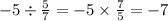 - 5 \div \frac{5}{7} = - 5 \times \frac{7}{5} = - 7