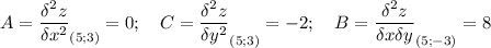 A=\displaystyle \frac{\delta^2 z}{\delta x^2 }_{(5;3)} =0; \quad C=\displaystyle \frac{\delta^2 z}{\delta y^2 }_{(5;3)} =-2; \quad B=\displaystyle \frac{\delta^2 z}{\delta x \delta y}_{(5;-3)} =8