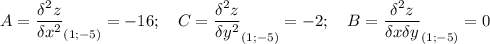 A=\displaystyle \frac{\delta^2 z}{\delta x^2 }_{(1;-5)} =-16; \quad C=\displaystyle \frac{\delta^2 z}{\delta y^2 }_{(1;-5)} =-2; \quad B=\displaystyle \frac{\delta^2 z}{\delta x \delta y}_{(1;-5)} =0