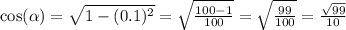 \cos( \alpha ) = \sqrt{1 - ( {0.1})^{2} } = \sqrt{ \frac{100 - 1}{100} } = \sqrt{ \frac{99}{100} } = \frac{ \sqrt{99} }{10}