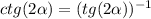 ctg(2 \alpha ) = (tg(2 \alpha ))^{ - 1}