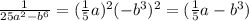 \frac{1}{25a {}^{2} - b {}^{6} } = ( \frac{1}{5}a ) {}^{2} ( - b {}^{3} ) {}^{2} = ( \frac{1}{5} a - b {}^{3} )