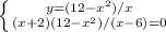 \left \{ {{y=(12-x^2)/x} \atop {(x + 2)(12-x^2)/(x - 6) = 0}} \right.