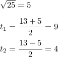 \sqrt{25}=5\\\\t_1=\dfrac{13+5}{2}=9\\\\t_2=\dfrac{13-5}{2}=4