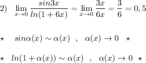 2)\ \ \lim\limits_{x \to 0}\dfrac{sin3x}{ln(1+6x)}=\lim\limits_{x \to 0}\dfrac{3x}{6x}=\dfrac{3}{6} =0,5\\\\\\\star \ \ \ sin\alpha (x)\sim \alpha (x)\ \ ,\ \ \alpha (x)\to 0\ \ \star \\\\\star \ \ ln(1+\alpha (x))\sim \alpha (x)\ \ ,\ \ \alpha (x)\to 0\ \ \star