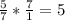 \frac{5}{7} *\frac{7}{1} =5