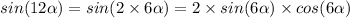 sin(12 \alpha ) = sin(2 \times 6 \alpha ) = 2 \times sin(6 \alpha ) \times cos(6 \alpha )